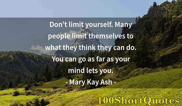 Quote by Albert Einstein: Don’t limit yourself. Many people limit themselves to what they think they can do. You can go as far...