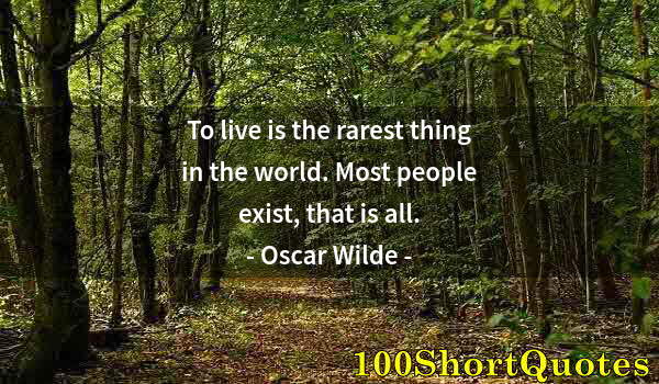 Quote by Albert Einstein: To live is the rarest thing in the world. Most people exist, that is all.