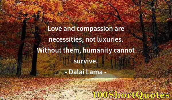 Quote by Albert Einstein: Love and compassion are necessities, not luxuries. Without them, humanity cannot survive.