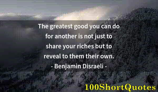 Quote by Albert Einstein: The greatest good you can do for another is not just to share your riches but to reveal to them thei...