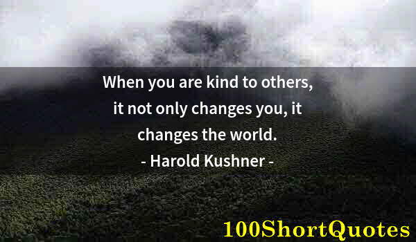 Quote by Albert Einstein: When you are kind to others, it not only changes you, it changes the world.