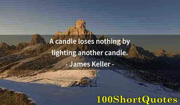 Quote by Albert Einstein: A candle loses nothing by lighting another candle.