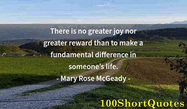 Quote by Albert Einstein: There is no greater joy nor greater reward than to make a fundamental difference in someone’s life.