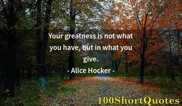 Quote by Albert Einstein: Your greatness is not what you have, but in what you give.