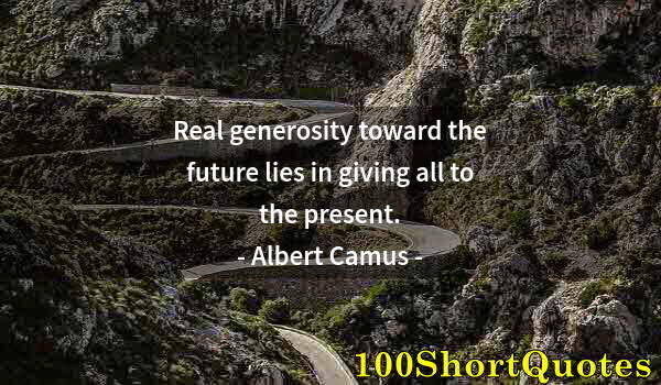 Quote by Albert Einstein: Real generosity toward the future lies in giving all to the present.