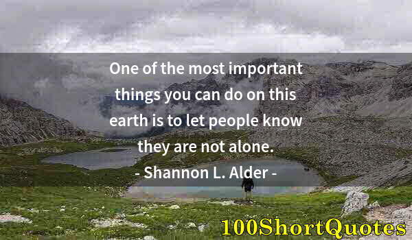 Quote by Albert Einstein: One of the most important things you can do on this earth is to let people know they are not alone.