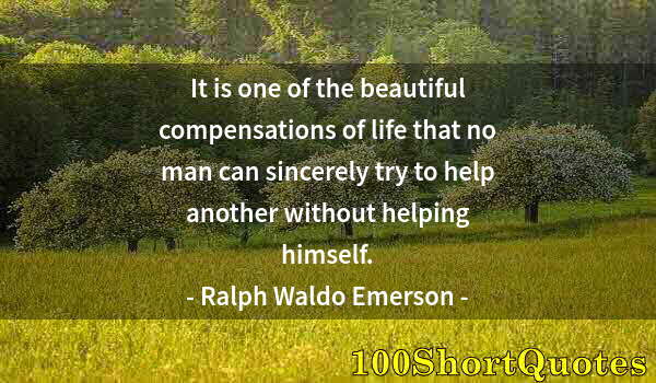 Quote by Albert Einstein: It is one of the beautiful compensations of life that no man can sincerely try to help another witho...