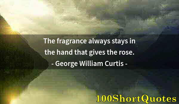 Quote by Albert Einstein: The fragrance always stays in the hand that gives the rose.