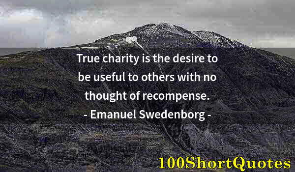 Quote by Albert Einstein: True charity is the desire to be useful to others with no thought of recompense.