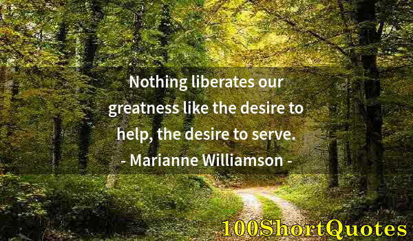 Quote by Albert Einstein: Nothing liberates our greatness like the desire to help, the desire to serve.