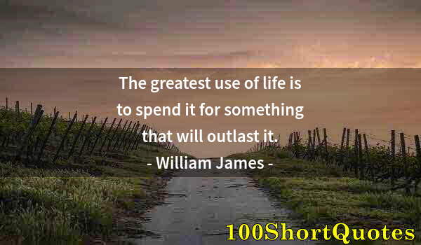 Quote by Albert Einstein: The greatest use of life is to spend it for something that will outlast it.