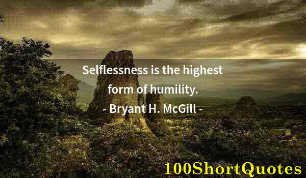 Quote by Albert Einstein: Selflessness is the highest form of humility.