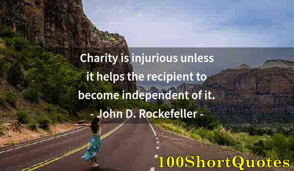 Quote by Albert Einstein: Charity is injurious unless it helps the recipient to become independent of it.