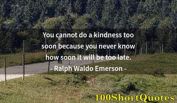 Quote by Albert Einstein: You cannot do a kindness too soon because you never know how soon it will be too late.