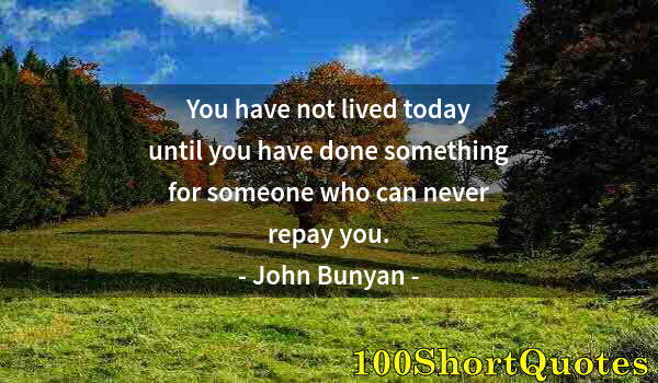 Quote by Albert Einstein: You have not lived today until you have done something for someone who can never repay you.