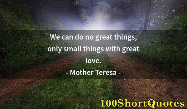 Quote by Albert Einstein: We can do no great things, only small things with great love.