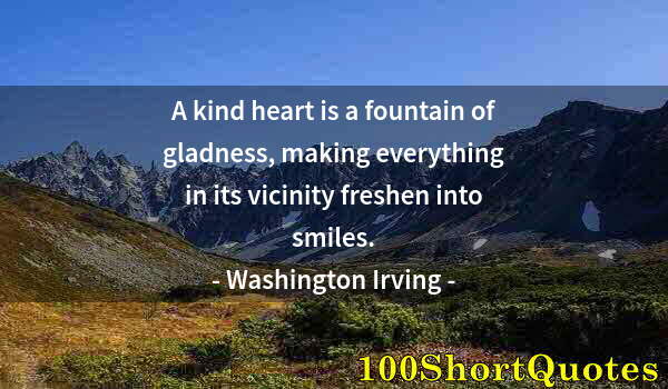 Quote by Albert Einstein: A kind heart is a fountain of gladness, making everything in its vicinity freshen into smiles.