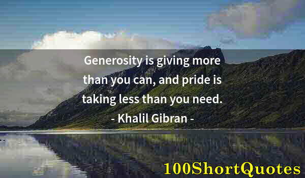 Quote by Albert Einstein: Generosity is giving more than you can, and pride is taking less than you need.