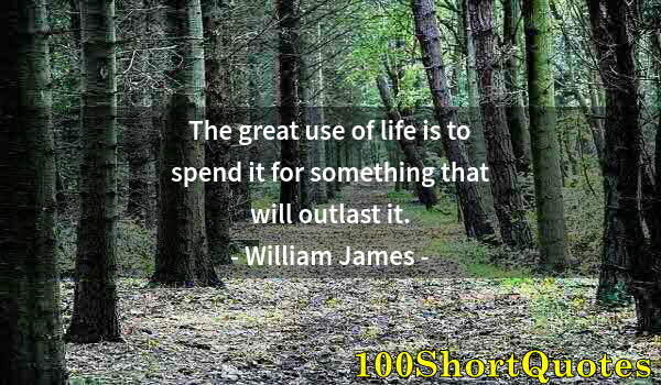 Quote by Albert Einstein: The great use of life is to spend it for something that will outlast it.