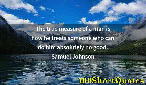 Quote by Albert Einstein: The true measure of a man is how he treats someone who can do him absolutely no good.