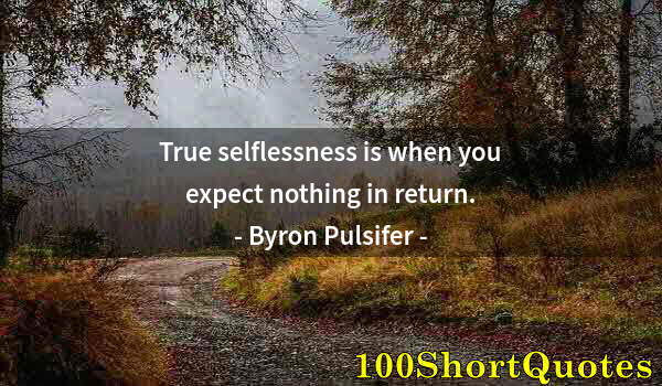 Quote by Albert Einstein: True selflessness is when you expect nothing in return.