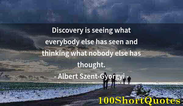 Quote by Albert Einstein: Discovery is seeing what everybody else has seen and thinking what nobody else has thought.