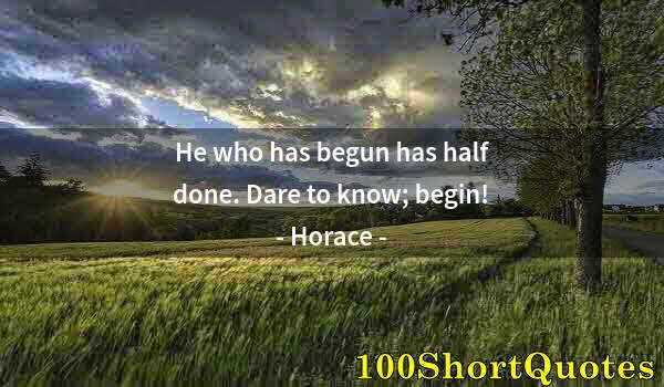 Quote by Albert Einstein: He who has begun has half done. Dare to know; begin!