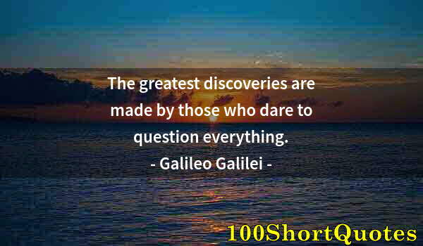 Quote by Albert Einstein: The greatest discoveries are made by those who dare to question everything.