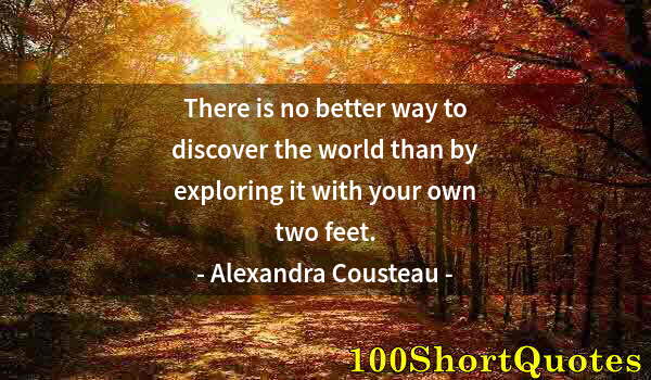 Quote by Albert Einstein: There is no better way to discover the world than by exploring it with your own two feet.