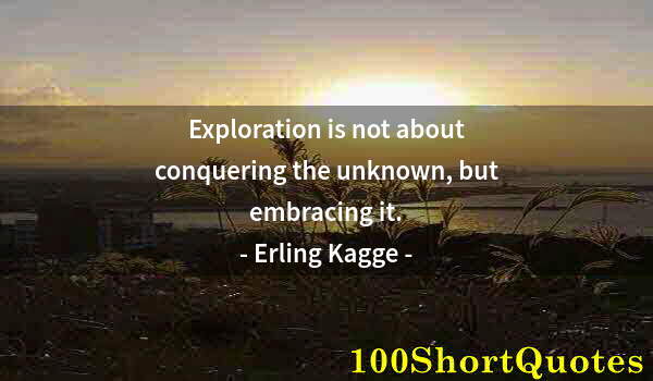 Quote by Albert Einstein: Exploration is not about conquering the unknown, but embracing it.