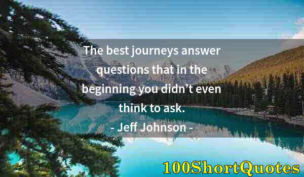 Quote by Albert Einstein: The best journeys answer questions that in the beginning you didn’t even think to ask.