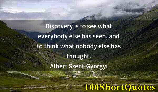 Quote by Albert Einstein: Discovery is to see what everybody else has seen, and to think what nobody else has thought.