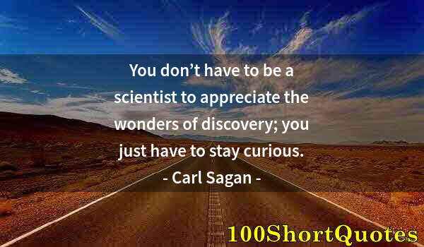 Quote by Albert Einstein: You don’t have to be a scientist to appreciate the wonders of discovery; you just have to stay curio...