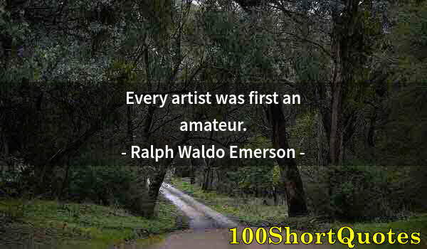 Quote by Albert Einstein: Every artist was first an amateur.