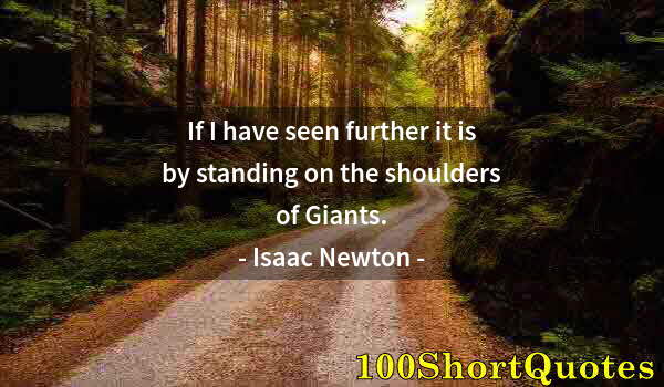 Quote by Albert Einstein: If I have seen further it is by standing on the shoulders of Giants.