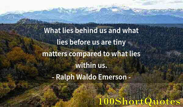 Quote by Albert Einstein: What lies behind us and what lies before us are tiny matters compared to what lies within us.