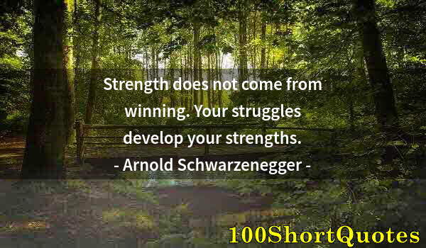 Quote by Albert Einstein: Strength does not come from winning. Your struggles develop your strengths.