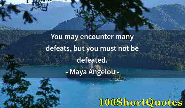 Quote by Albert Einstein: You may encounter many defeats, but you must not be defeated.