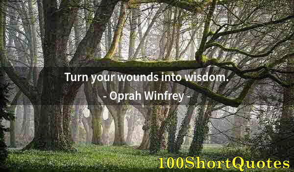 Quote by Albert Einstein: Turn your wounds into wisdom.