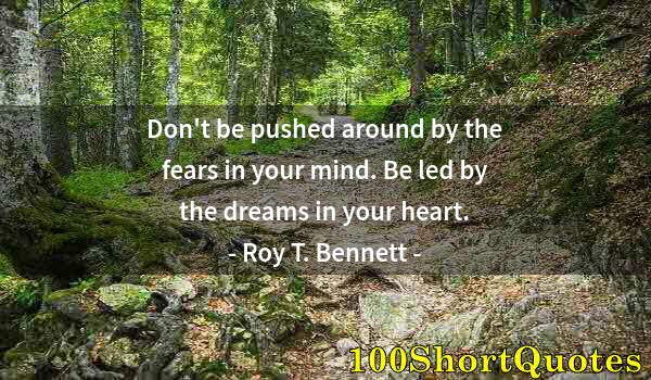 Quote by Albert Einstein: Don't be pushed around by the fears in your mind. Be led by the dreams in your heart.