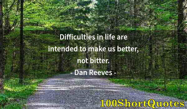 Quote by Albert Einstein: Difficulties in life are intended to make us better, not bitter.