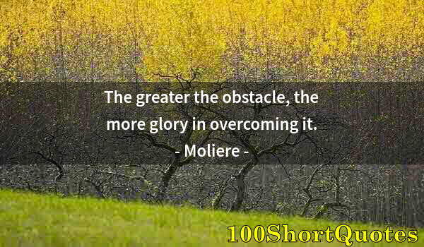 Quote by Albert Einstein: The greater the obstacle, the more glory in overcoming it.