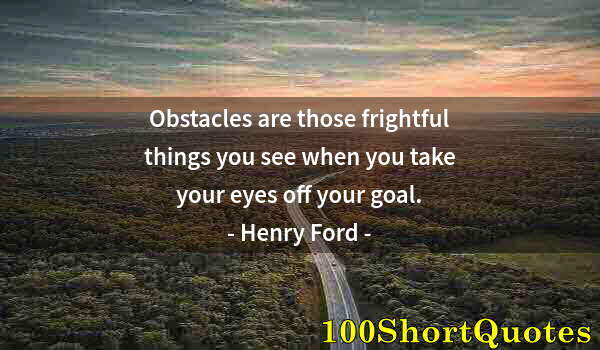 Quote by Albert Einstein: Obstacles are those frightful things you see when you take your eyes off your goal.