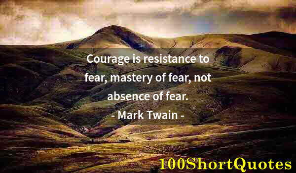 Quote by Albert Einstein: Courage is resistance to fear, mastery of fear, not absence of fear.