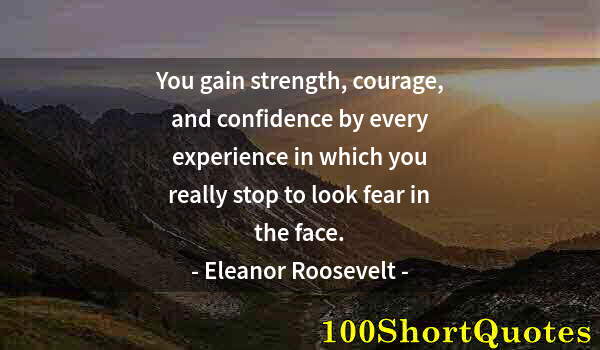 Quote by Albert Einstein: You gain strength, courage, and confidence by every experience in which you really stop to look fear...