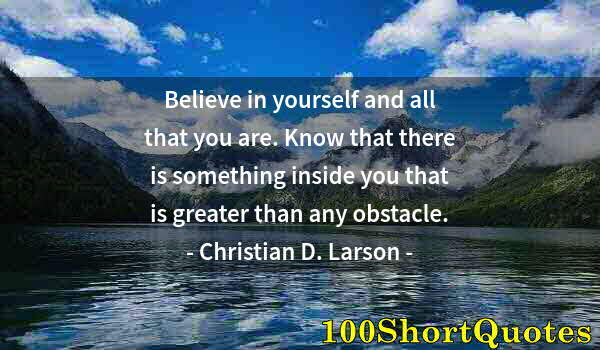 Quote by Albert Einstein: Believe in yourself and all that you are. Know that there is something inside you that is greater th...