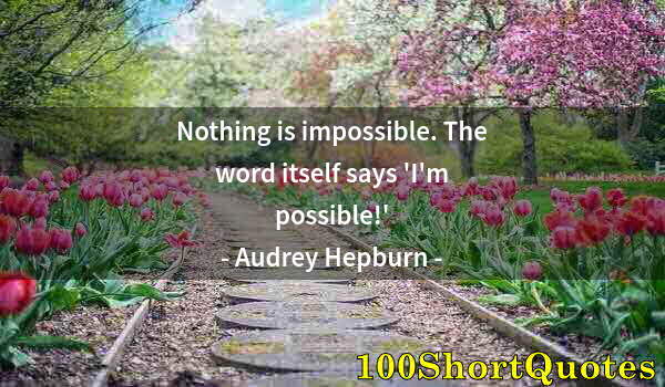 Quote by Albert Einstein: Nothing is impossible. The word itself says 'I'm possible!'