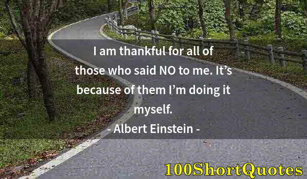 Quote by Albert Einstein: I am thankful for all of those who said NO to me. It’s because of them I’m doing it myself.