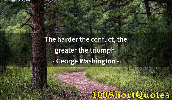 Quote by Albert Einstein: The harder the conflict, the greater the triumph.