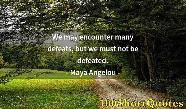 Quote by Albert Einstein: We may encounter many defeats, but we must not be defeated.